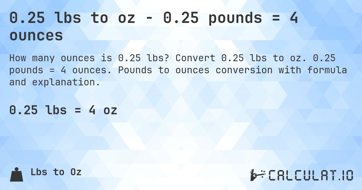 0.25 lbs to oz - 0.25 pounds = 4 ounces. Convert 0.25 lbs to oz. 0.25 pounds = 4 ounces. Pounds to ounces conversion with formula and explanation.