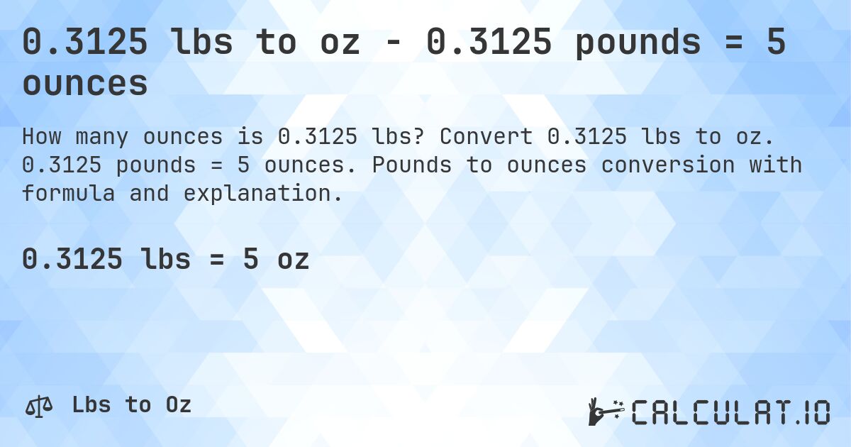 0.3125 lbs to oz - 0.3125 pounds = 5 ounces. Convert 0.3125 lbs to oz. 0.3125 pounds = 5 ounces. Pounds to ounces conversion with formula and explanation.