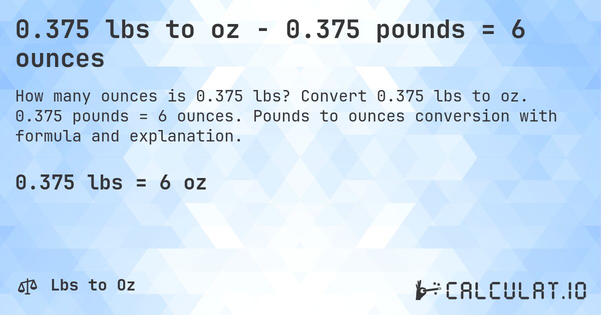 0.375 lbs to oz - 0.375 pounds = 6 ounces. Convert 0.375 lbs to oz. 0.375 pounds = 6 ounces. Pounds to ounces conversion with formula and explanation.