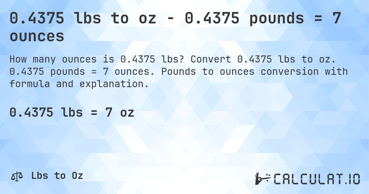 0.4375 lbs to oz - 0.4375 pounds = 7 ounces. Convert 0.4375 lbs to oz. 0.4375 pounds = 7 ounces. Pounds to ounces conversion with formula and explanation.