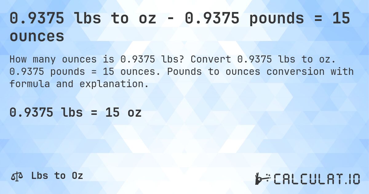0.9375 lbs to oz - 0.9375 pounds = 15 ounces. Convert 0.9375 lbs to oz. 0.9375 pounds = 15 ounces. Pounds to ounces conversion with formula and explanation.