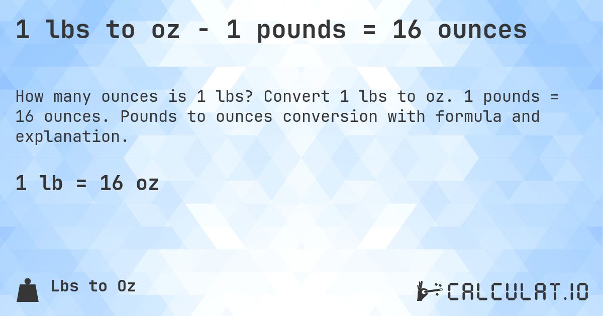 1 lbs to oz - 1 pounds = 16 ounces. Convert 1 lbs to oz. 1 pounds = 16 ounces. Pounds to ounces conversion with formula and explanation.
