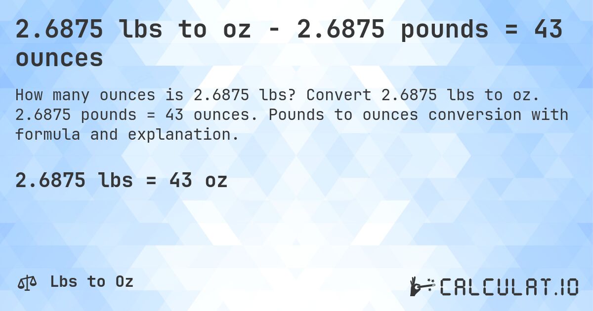 2.6875 lbs to oz - 2.6875 pounds = 43 ounces. Convert 2.6875 lbs to oz. 2.6875 pounds = 43 ounces. Pounds to ounces conversion with formula and explanation.