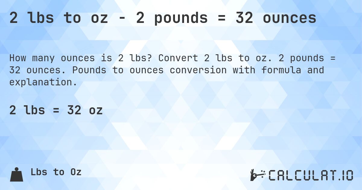2 lbs to oz - 2 pounds = 32 ounces. Convert 2 lbs to oz. 2 pounds = 32 ounces. Pounds to ounces conversion with formula and explanation.