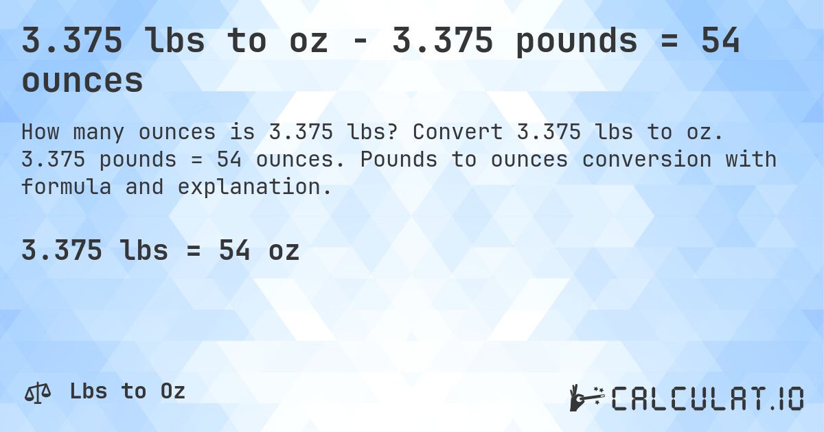 3.375 lbs to oz - 3.375 pounds = 54 ounces. Convert 3.375 lbs to oz. 3.375 pounds = 54 ounces. Pounds to ounces conversion with formula and explanation.