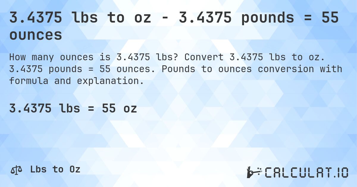 3.4375 lbs to oz - 3.4375 pounds = 55 ounces. Convert 3.4375 lbs to oz. 3.4375 pounds = 55 ounces. Pounds to ounces conversion with formula and explanation.
