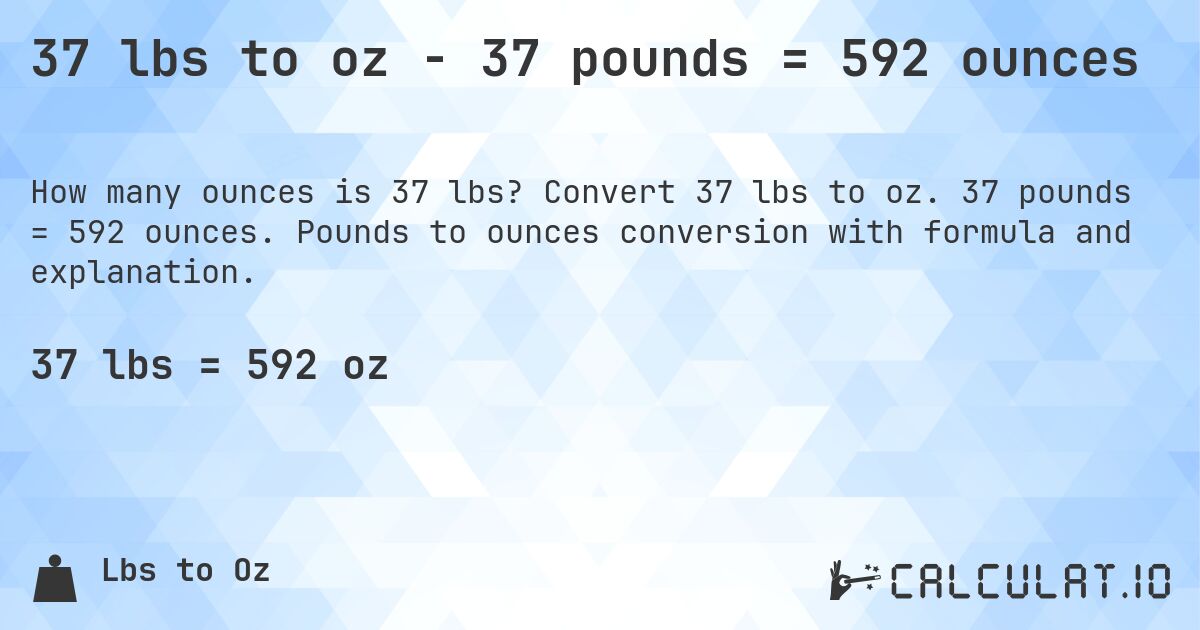 37 lbs to oz - 37 pounds = 592 ounces. Convert 37 lbs to oz. 37 pounds = 592 ounces. Pounds to ounces conversion with formula and explanation.