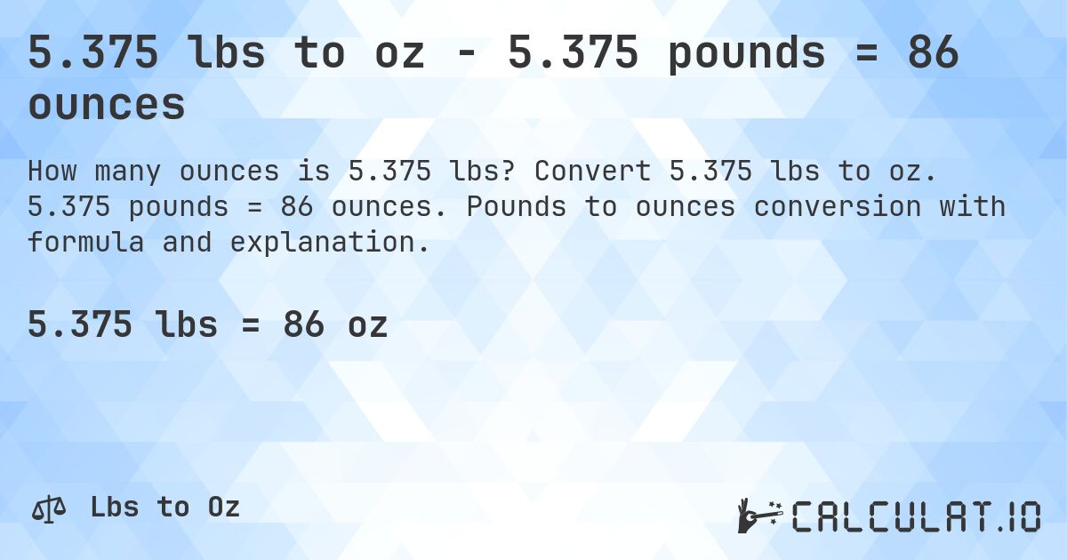 5.375 lbs to oz - 5.375 pounds = 86 ounces. Convert 5.375 lbs to oz. 5.375 pounds = 86 ounces. Pounds to ounces conversion with formula and explanation.