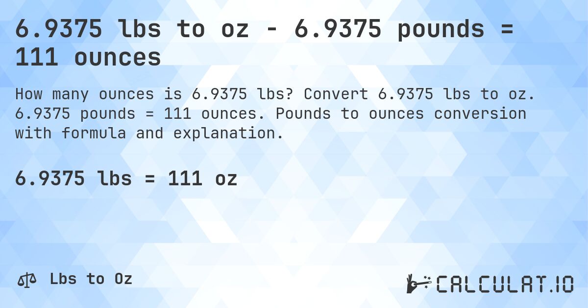 6.9375 lbs to oz - 6.9375 pounds = 111 ounces. Convert 6.9375 lbs to oz. 6.9375 pounds = 111 ounces. Pounds to ounces conversion with formula and explanation.