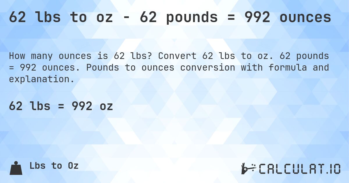 62 lbs to oz - 62 pounds = 992 ounces. Convert 62 lbs to oz. 62 pounds = 992 ounces. Pounds to ounces conversion with formula and explanation.