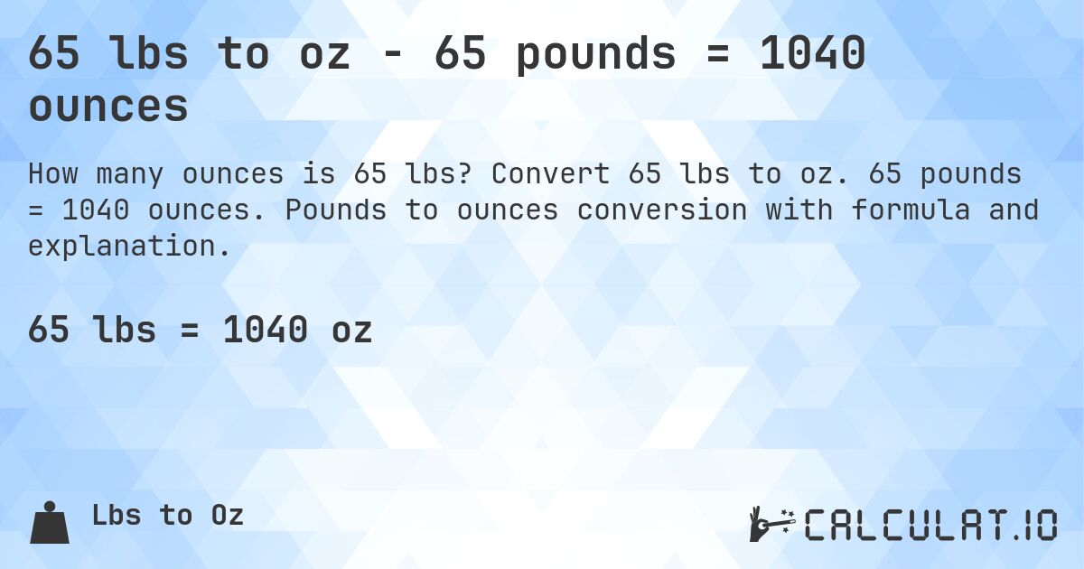 65 lbs to oz - 65 pounds = 1040 ounces. Convert 65 lbs to oz. 65 pounds = 1040 ounces. Pounds to ounces conversion with formula and explanation.