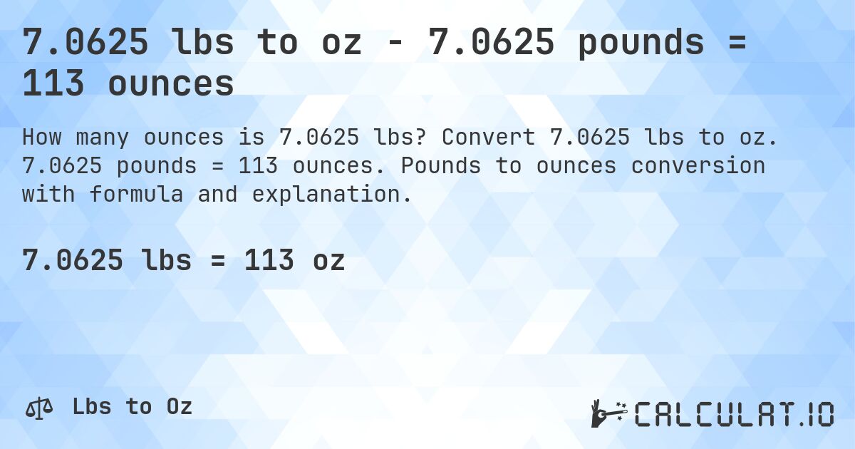 7.0625 lbs to oz - 7.0625 pounds = 113 ounces. Convert 7.0625 lbs to oz. 7.0625 pounds = 113 ounces. Pounds to ounces conversion with formula and explanation.