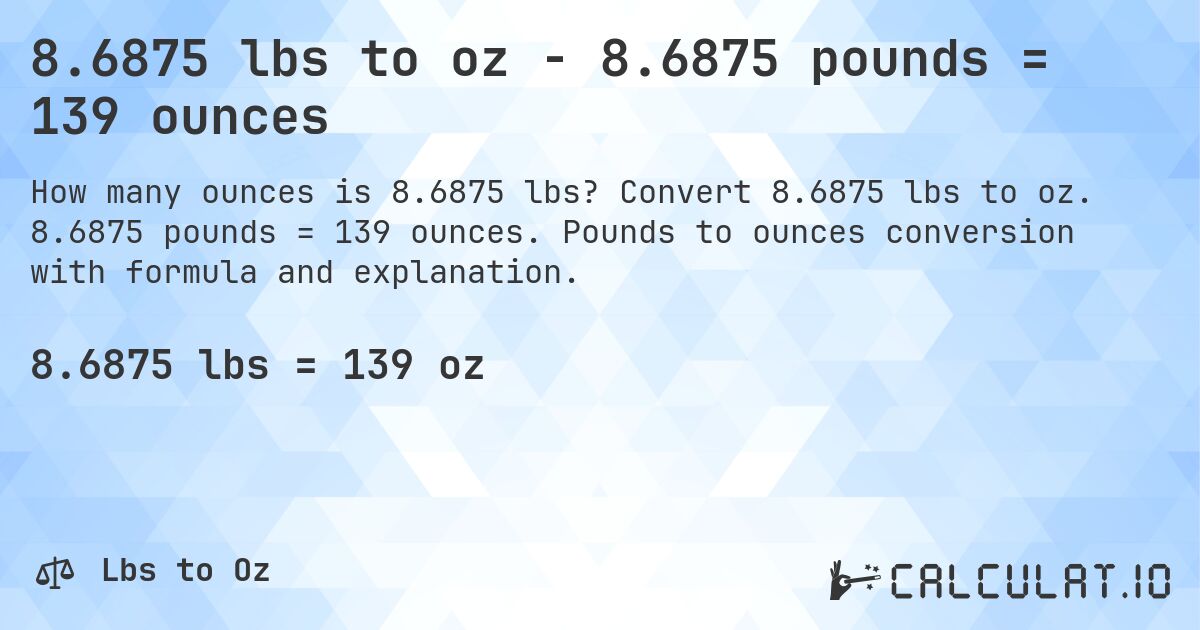 8.6875 lbs to oz - 8.6875 pounds = 139 ounces. Convert 8.6875 lbs to oz. 8.6875 pounds = 139 ounces. Pounds to ounces conversion with formula and explanation.