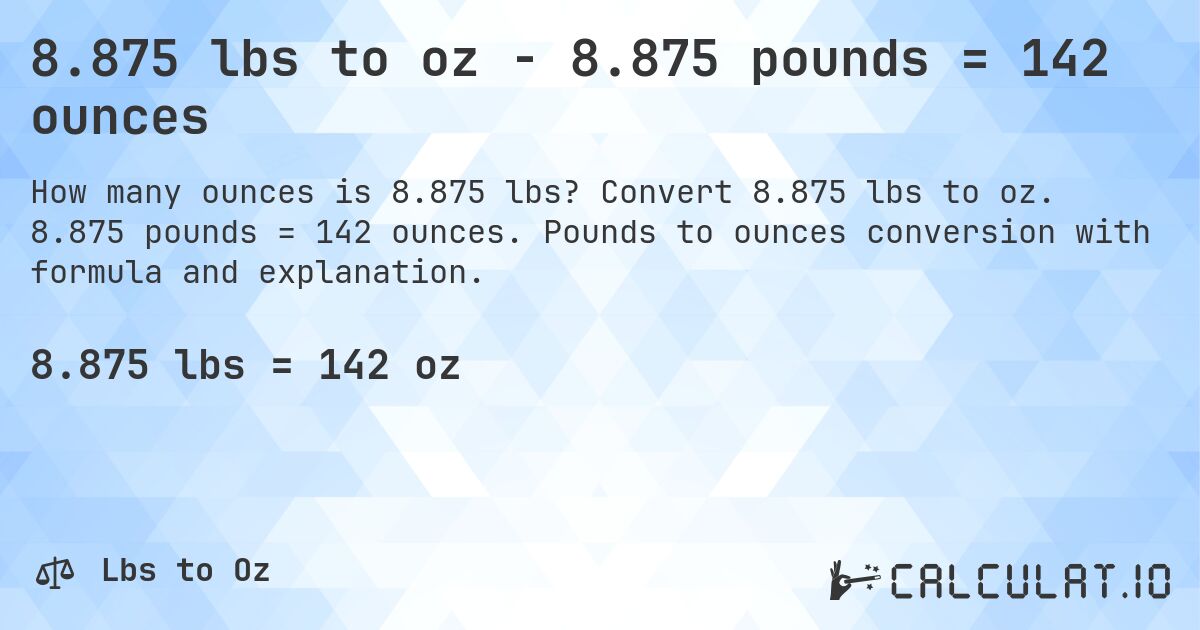 8.875 lbs to oz - 8.875 pounds = 142 ounces. Convert 8.875 lbs to oz. 8.875 pounds = 142 ounces. Pounds to ounces conversion with formula and explanation.