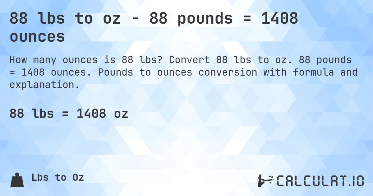 88 lbs to oz - 88 pounds = 1408 ounces. Convert 88 lbs to oz. 88 pounds = 1408 ounces. Pounds to ounces conversion with formula and explanation.