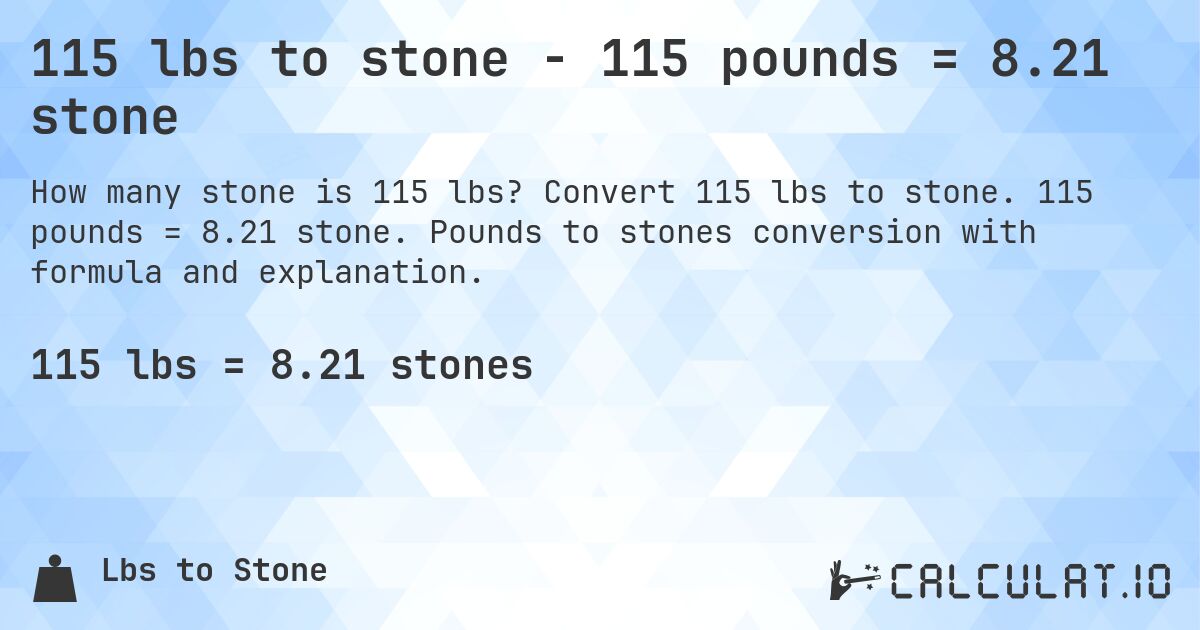 115 lbs to stone - 115 pounds = 8.21 stone. Convert 115 lbs to stone. 115 pounds = 8.21 stone. Pounds to stones conversion with formula and explanation.