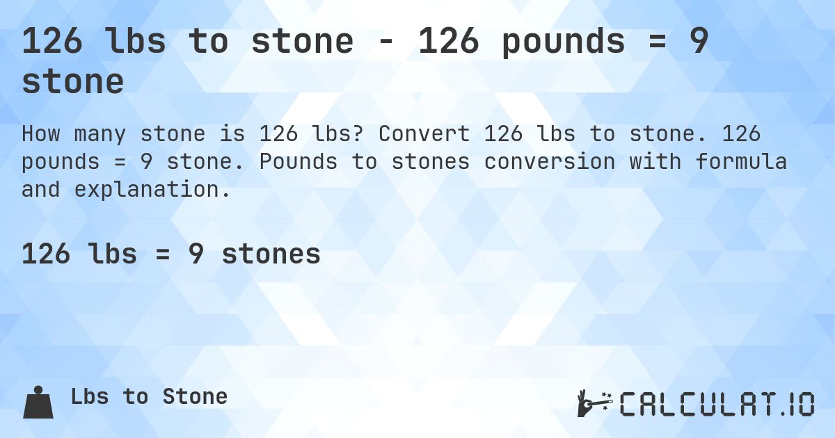 126 lbs to stone - 126 pounds = 9 stone. Convert 126 lbs to stone. 126 pounds = 9 stone. Pounds to stones conversion with formula and explanation.