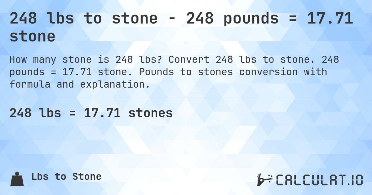 248 lbs to stone - 248 pounds = 17.71 stone. Convert 248 lbs to stone. 248 pounds = 17.71 stone. Pounds to stones conversion with formula and explanation.