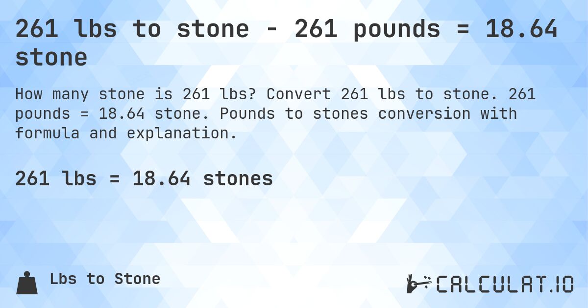 261 lbs to stone - 261 pounds = 18.64 stone. Convert 261 lbs to stone. 261 pounds = 18.64 stone. Pounds to stones conversion with formula and explanation.