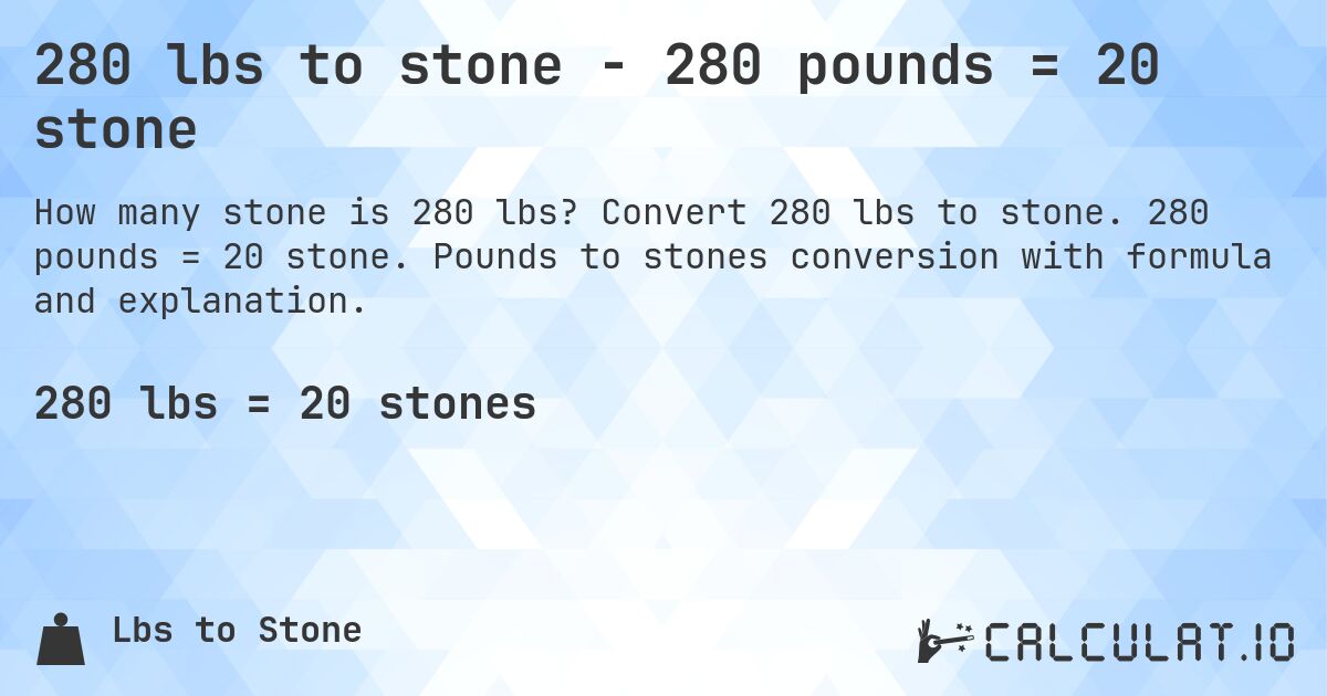 280 lbs to stone - 280 pounds = 20 stone. Convert 280 lbs to stone. 280 pounds = 20 stone. Pounds to stones conversion with formula and explanation.