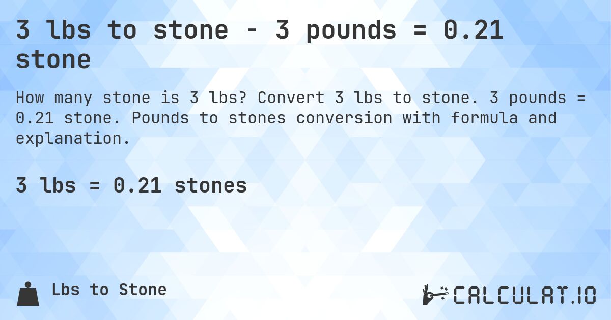 3 lbs to stone - 3 pounds = 0.21 stone. Convert 3 lbs to stone. 3 pounds = 0.21 stone. Pounds to stones conversion with formula and explanation.