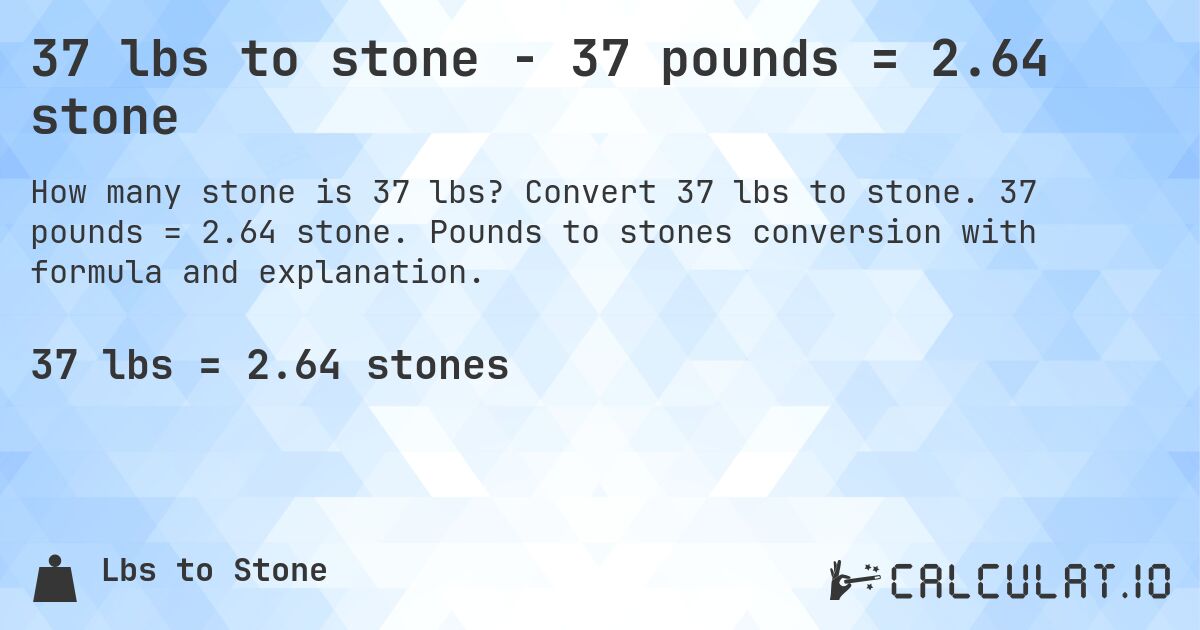 37 lbs to stone - 37 pounds = 2.64 stone. Convert 37 lbs to stone. 37 pounds = 2.64 stone. Pounds to stones conversion with formula and explanation.