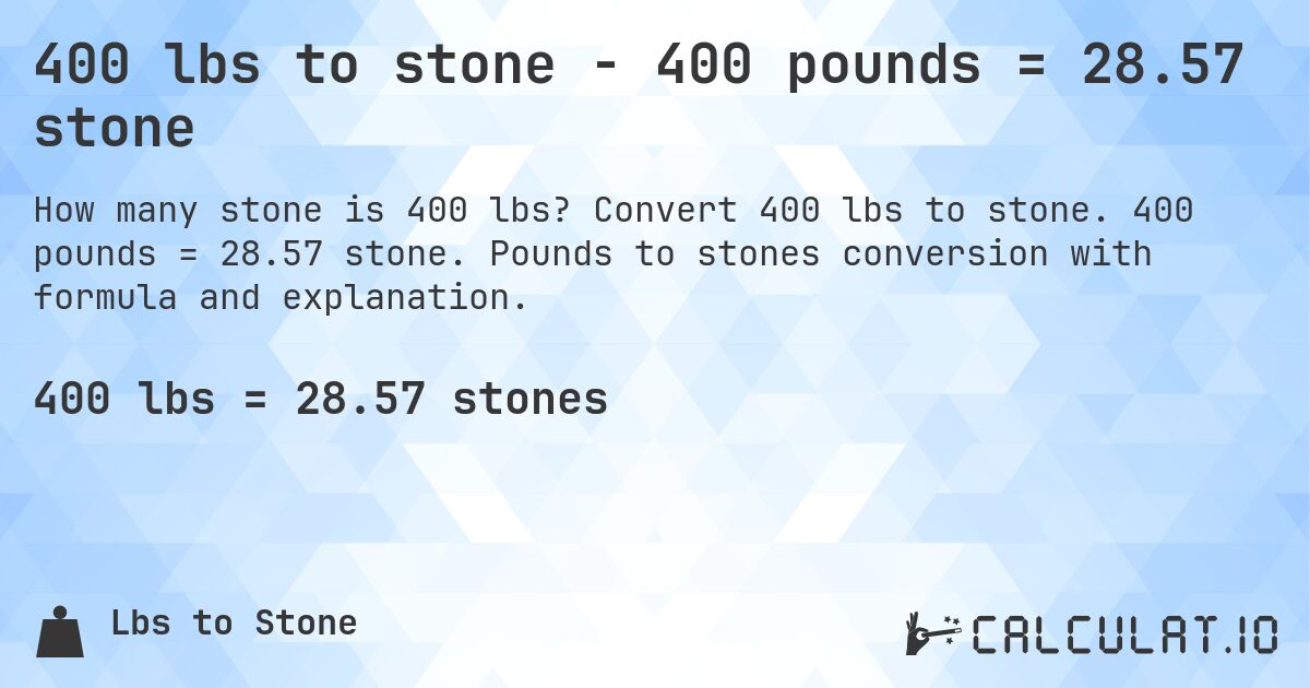 400 lbs to stone - 400 pounds = 28.57 stone. Convert 400 lbs to stone. 400 pounds = 28.57 stone. Pounds to stones conversion with formula and explanation.