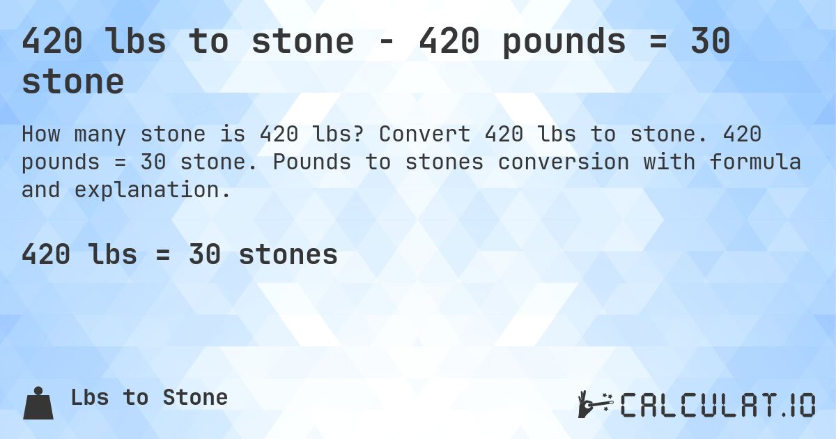 420 lbs to stone - 420 pounds = 30 stone. Convert 420 lbs to stone. 420 pounds = 30 stone. Pounds to stones conversion with formula and explanation.