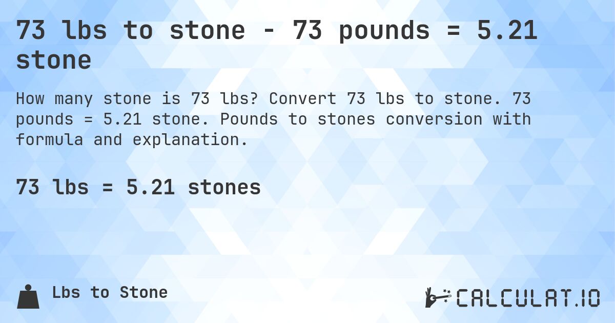 73 lbs to stone - 73 pounds = 5.21 stone. Convert 73 lbs to stone. 73 pounds = 5.21 stone. Pounds to stones conversion with formula and explanation.