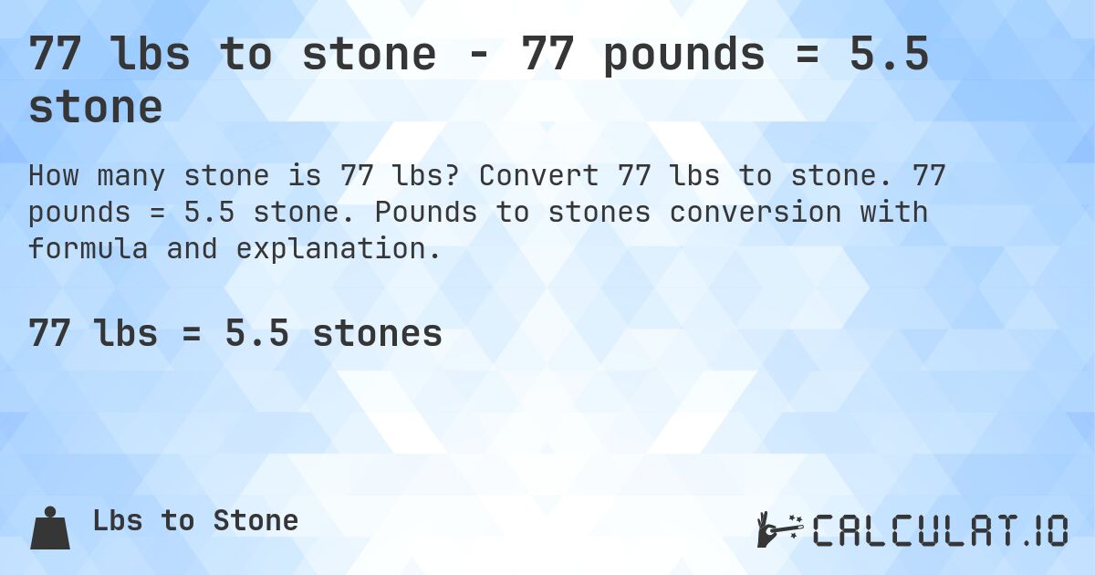 77 lbs to stone - 77 pounds = 5.5 stone. Convert 77 lbs to stone. 77 pounds = 5.5 stone. Pounds to stones conversion with formula and explanation.