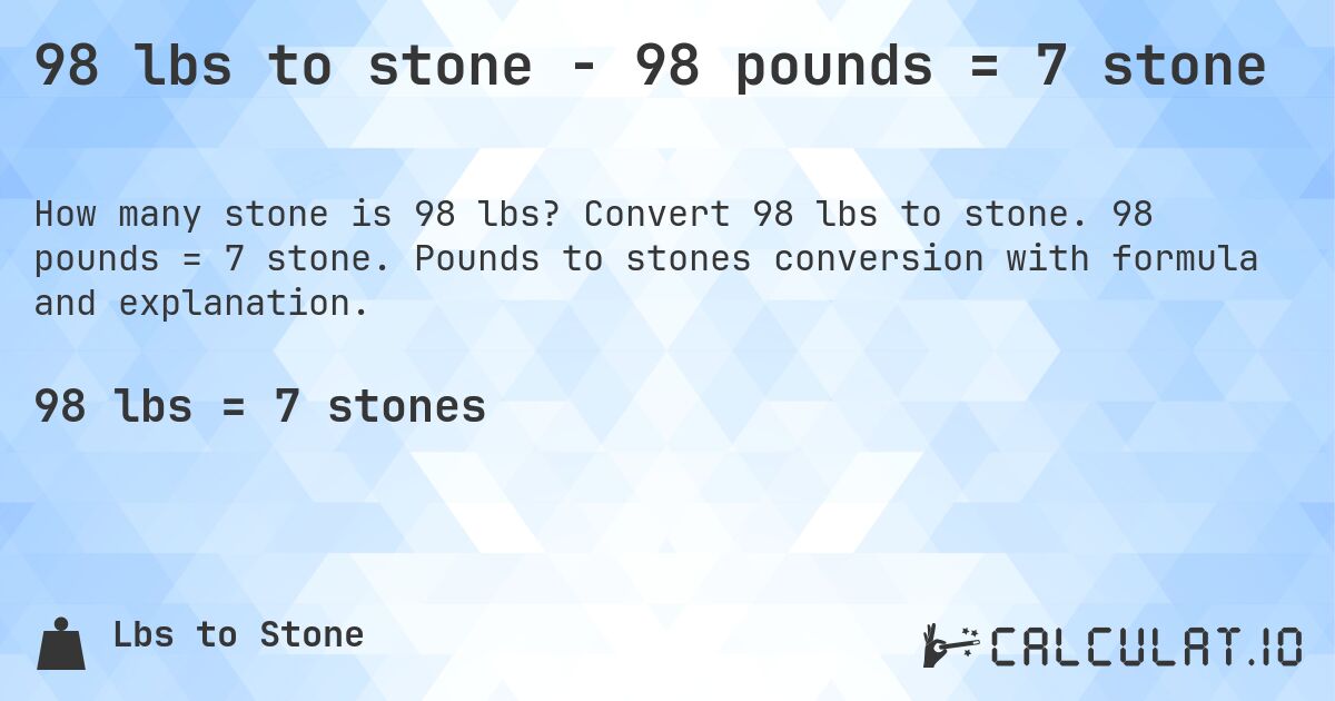 98 lbs to stone - 98 pounds = 7 stone. Convert 98 lbs to stone. 98 pounds = 7 stone. Pounds to stones conversion with formula and explanation.