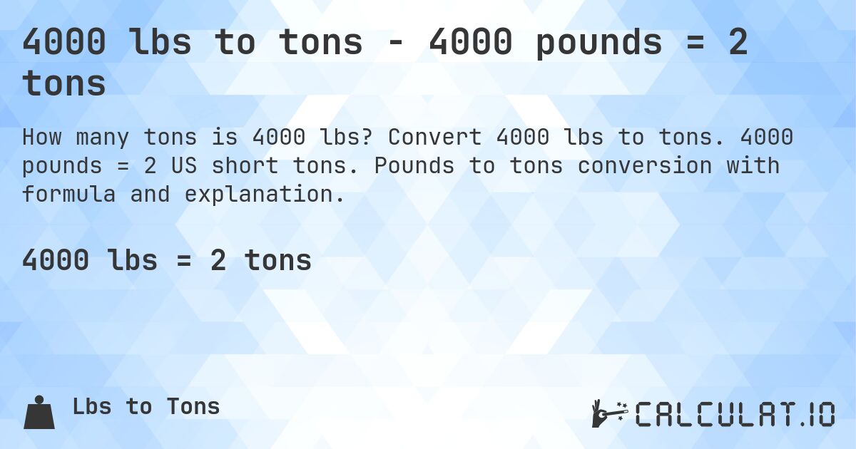 4000 lbs to tons - 4000 pounds = 2 tons. Convert 4000 lbs to tons. 4000 pounds = 2 US short tons. Pounds to tons conversion with formula and explanation.