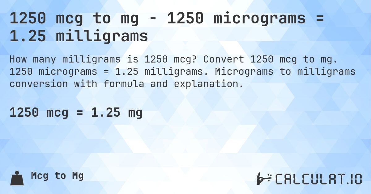 1250 mcg to mg - 1250 micrograms = 1.25 milligrams. Convert 1250 mcg to mg. 1250 micrograms = 1.25 milligrams. Micrograms to milligrams conversion with formula and explanation.