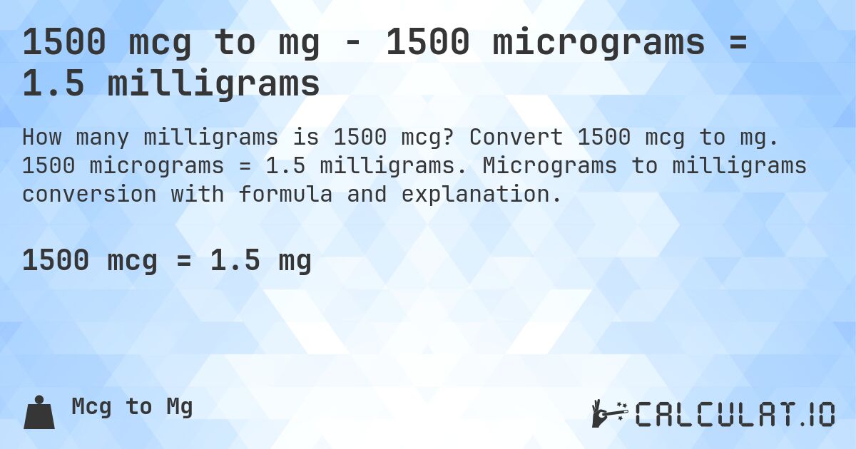 1500 mcg to mg - 1500 micrograms = 1.5 milligrams. Convert 1500 mcg to mg. 1500 micrograms = 1.5 milligrams. Micrograms to milligrams conversion with formula and explanation.