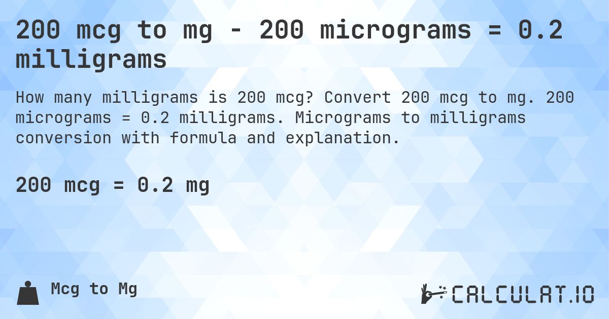 200 mcg to mg - 200 micrograms = 0.2 milligrams. Convert 200 mcg to mg. 200 micrograms = 0.2 milligrams. Micrograms to milligrams conversion with formula and explanation.