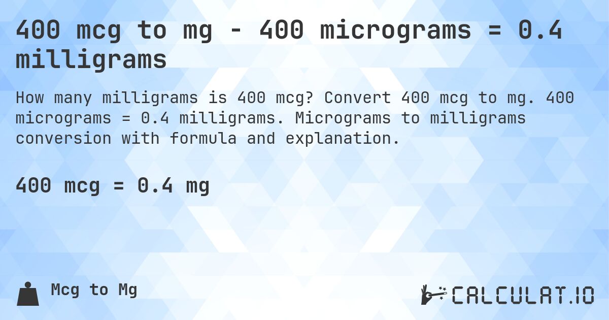400 mcg to mg - 400 micrograms = 0.4 milligrams. Convert 400 mcg to mg. 400 micrograms = 0.4 milligrams. Micrograms to milligrams conversion with formula and explanation.