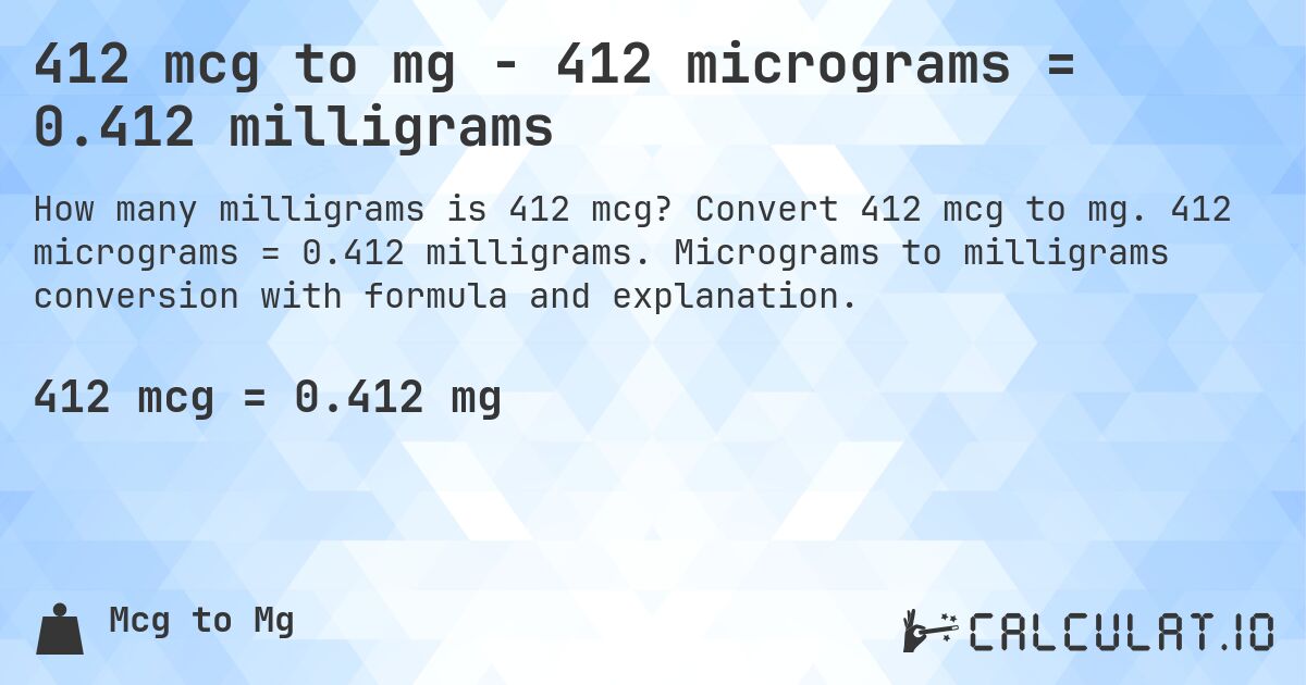 412 mcg to mg - 412 micrograms = 0.412 milligrams. Convert 412 mcg to mg. 412 micrograms = 0.412 milligrams. Micrograms to milligrams conversion with formula and explanation.