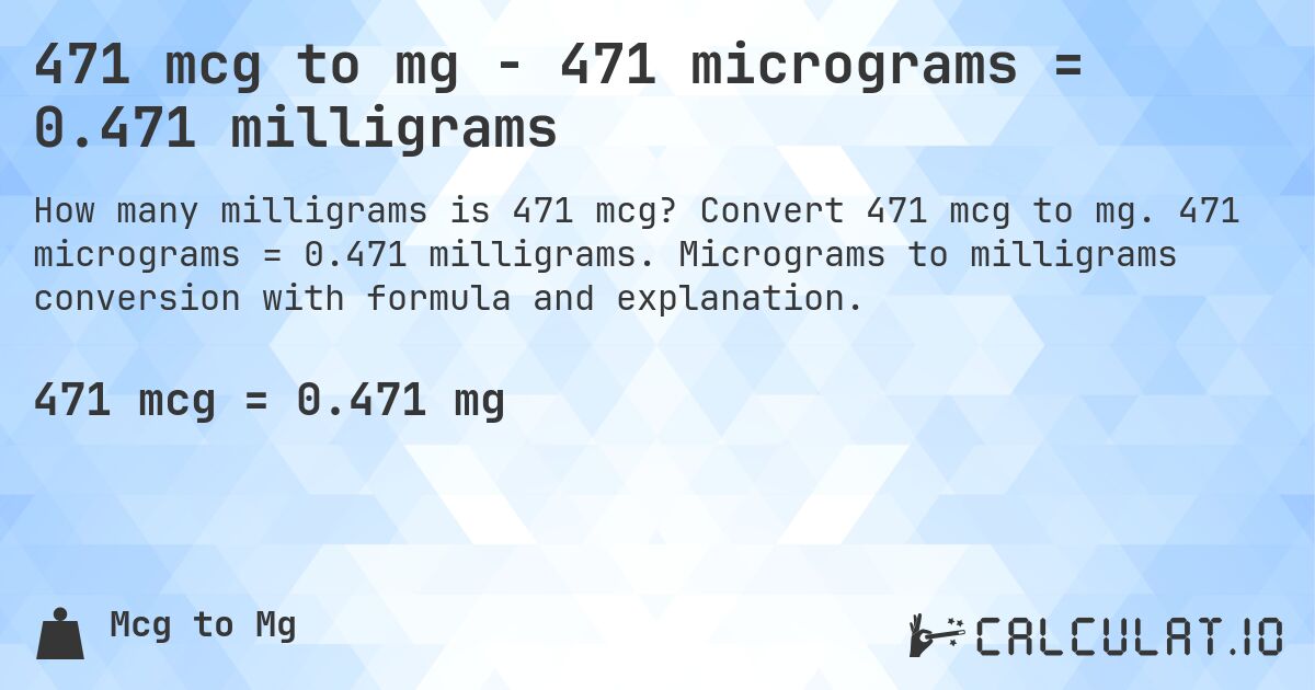 471 mcg to mg - 471 micrograms = 0.471 milligrams. Convert 471 mcg to mg. 471 micrograms = 0.471 milligrams. Micrograms to milligrams conversion with formula and explanation.