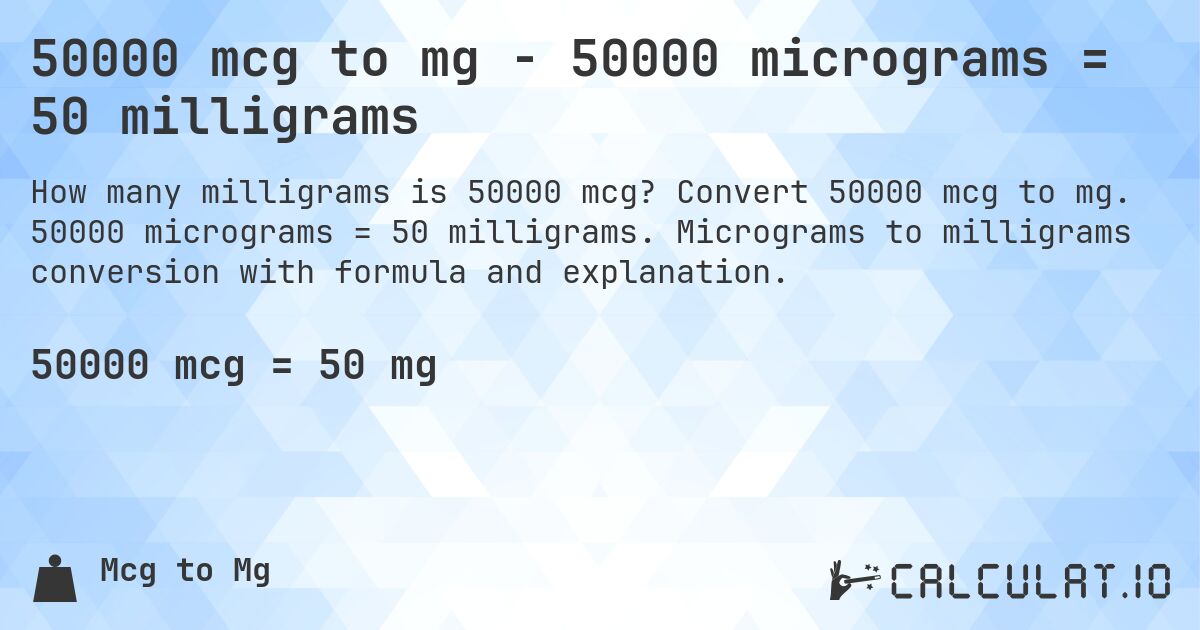 50000 mcg to mg - 50000 micrograms = 50 milligrams. Convert 50000 mcg to mg. 50000 micrograms = 50 milligrams. Micrograms to milligrams conversion with formula and explanation.