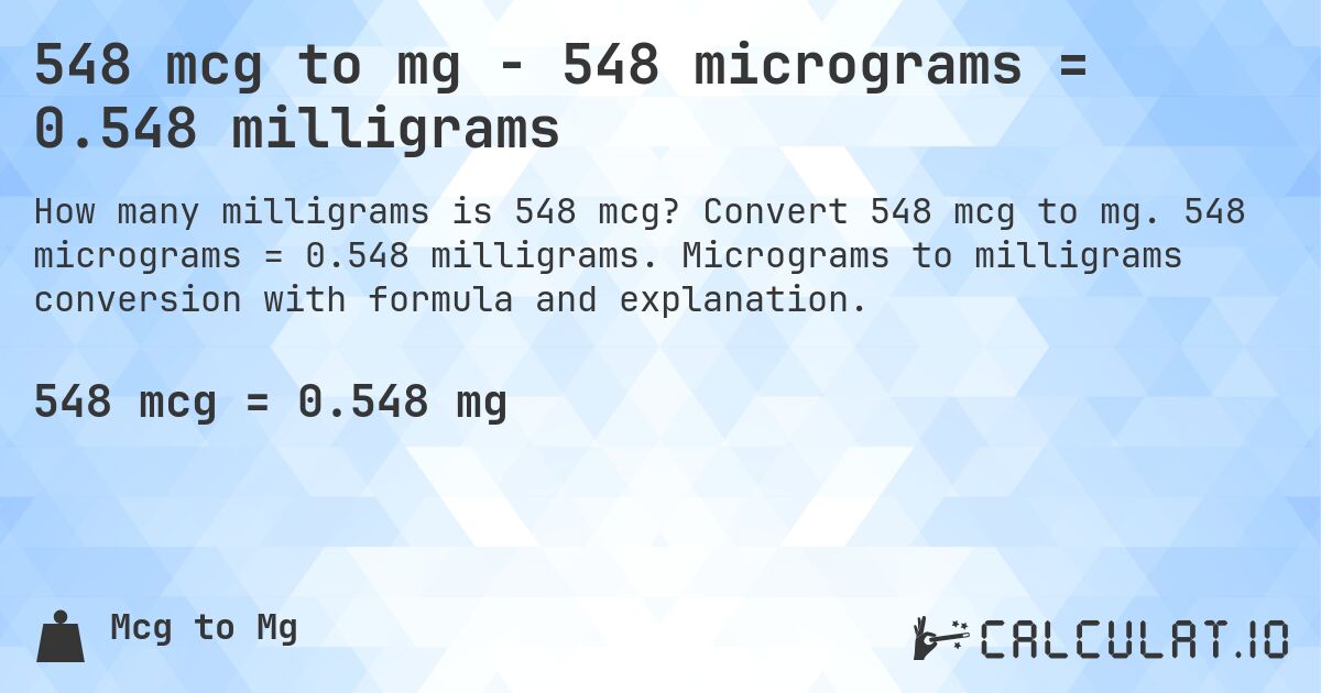 548 mcg to mg - 548 micrograms = 0.548 milligrams. Convert 548 mcg to mg. 548 micrograms = 0.548 milligrams. Micrograms to milligrams conversion with formula and explanation.
