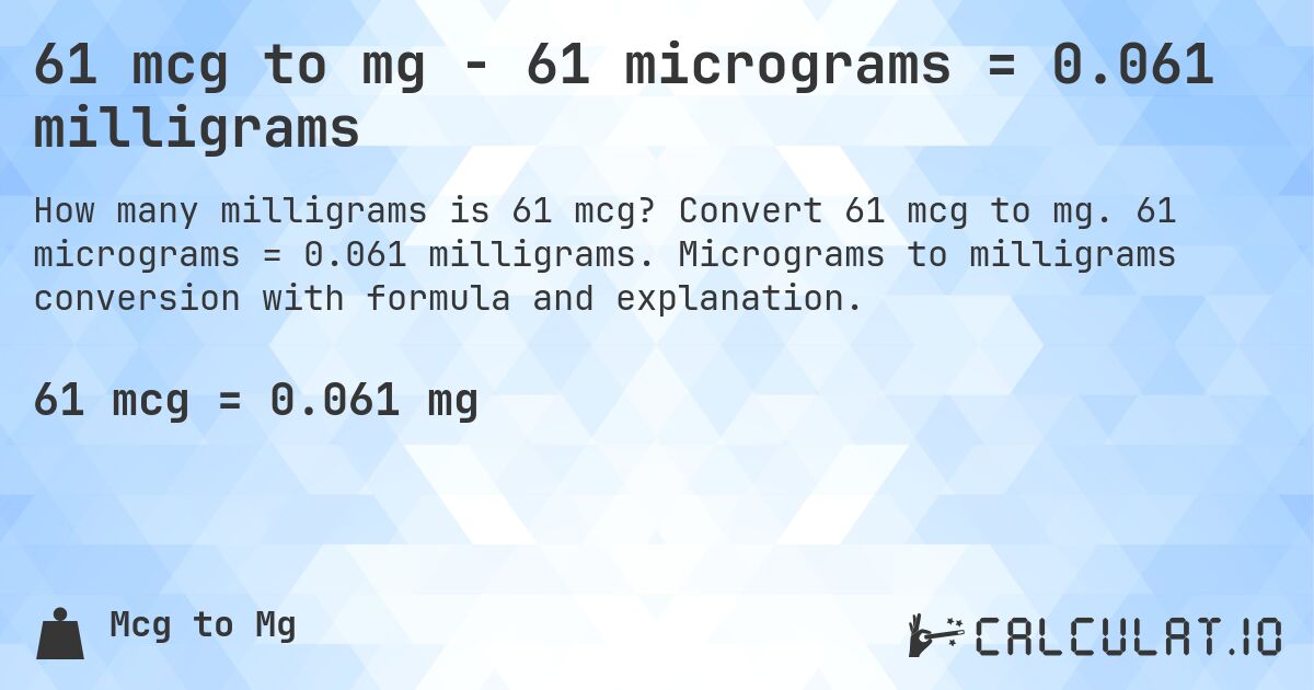 61 mcg to mg - 61 micrograms = 0.061 milligrams. Convert 61 mcg to mg. 61 micrograms = 0.061 milligrams. Micrograms to milligrams conversion with formula and explanation.