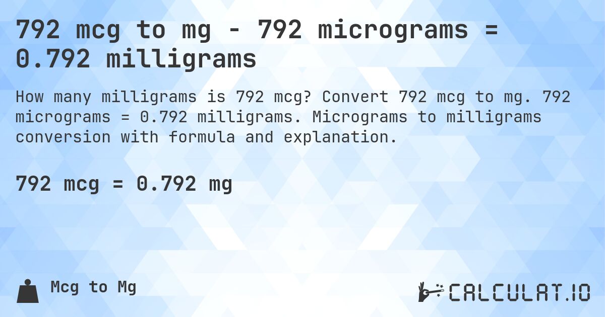 792 mcg to mg - 792 micrograms = 0.792 milligrams. Convert 792 mcg to mg. 792 micrograms = 0.792 milligrams. Micrograms to milligrams conversion with formula and explanation.