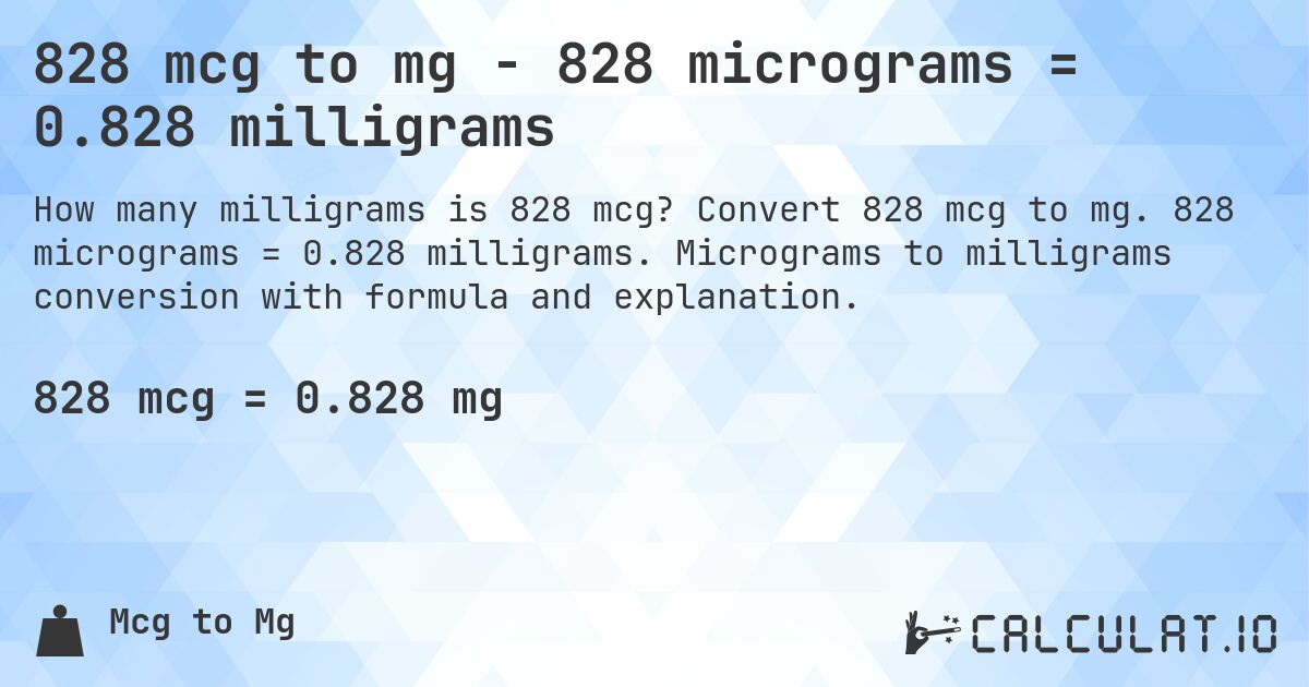 828 mcg to mg - 828 micrograms = 0.828 milligrams. Convert 828 mcg to mg. 828 micrograms = 0.828 milligrams. Micrograms to milligrams conversion with formula and explanation.