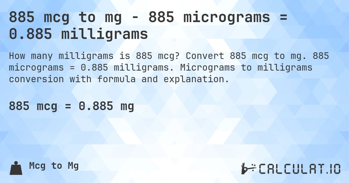 885 mcg to mg - 885 micrograms = 0.885 milligrams. Convert 885 mcg to mg. 885 micrograms = 0.885 milligrams. Micrograms to milligrams conversion with formula and explanation.