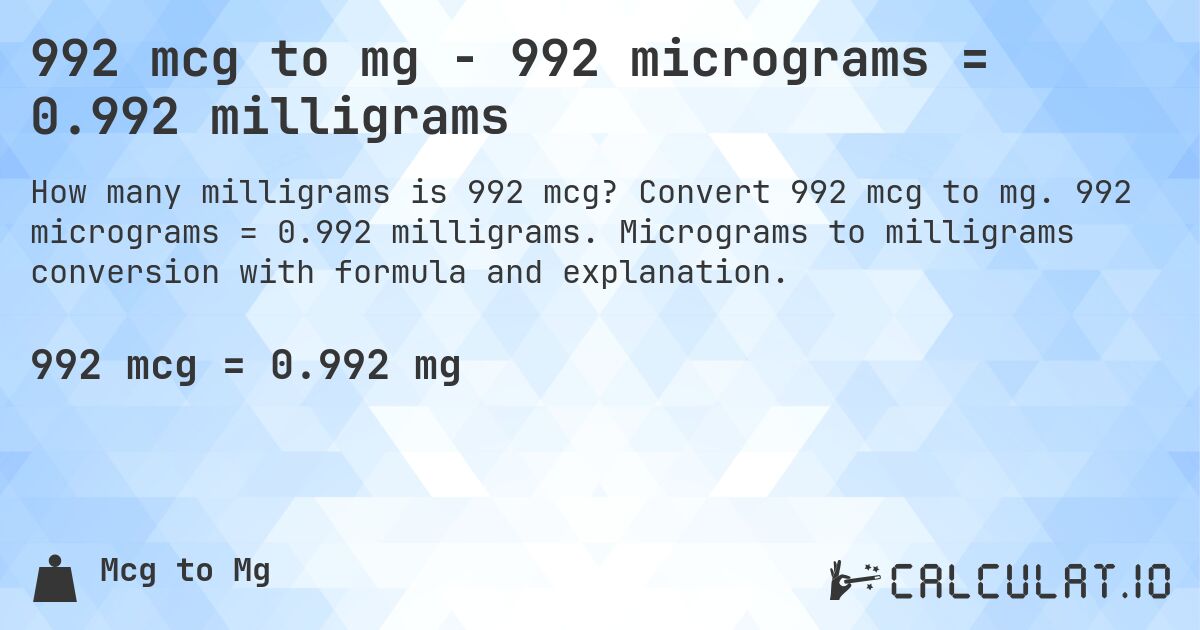 992 mcg to mg - 992 micrograms = 0.992 milligrams. Convert 992 mcg to mg. 992 micrograms = 0.992 milligrams. Micrograms to milligrams conversion with formula and explanation.