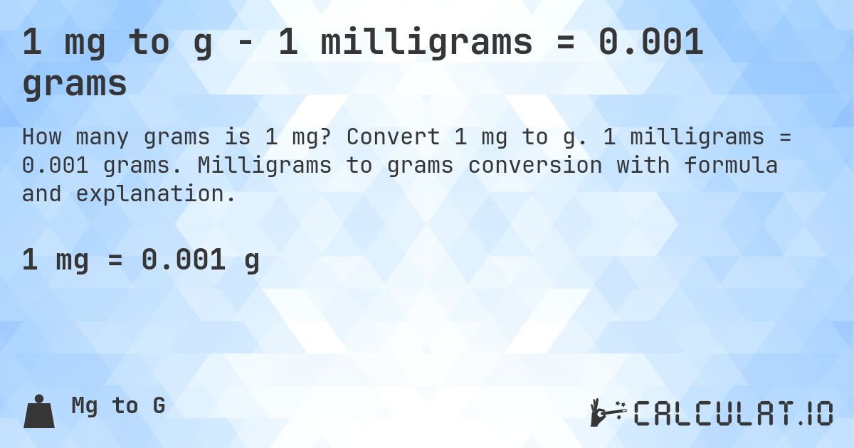 1 mg to g - 1 milligrams = 0.001 grams. Convert 1 mg to g. 1 milligrams = 0.001 grams. Milligrams to grams conversion with formula and explanation.