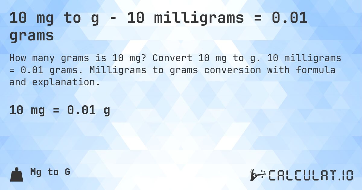 10 mg to g - 10 milligrams = 0.01 grams. Convert 10 mg to g. 10 milligrams = 0.01 grams. Milligrams to grams conversion with formula and explanation.