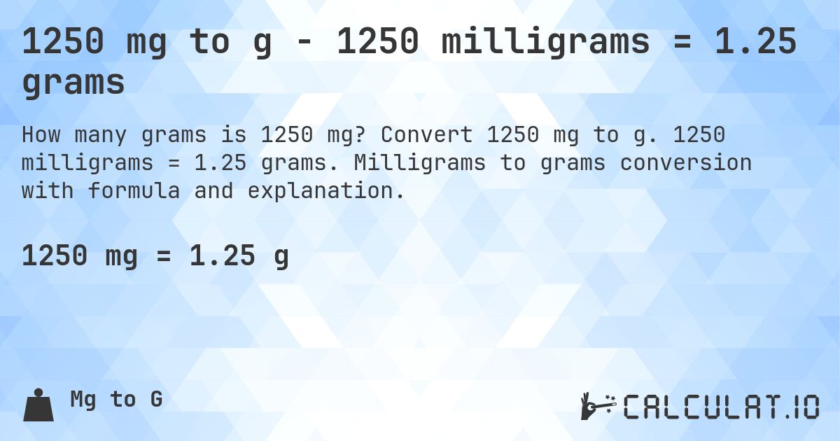 1250 mg to g - 1250 milligrams = 1.25 grams. Convert 1250 mg to g. 1250 milligrams = 1.25 grams. Milligrams to grams conversion with formula and explanation.