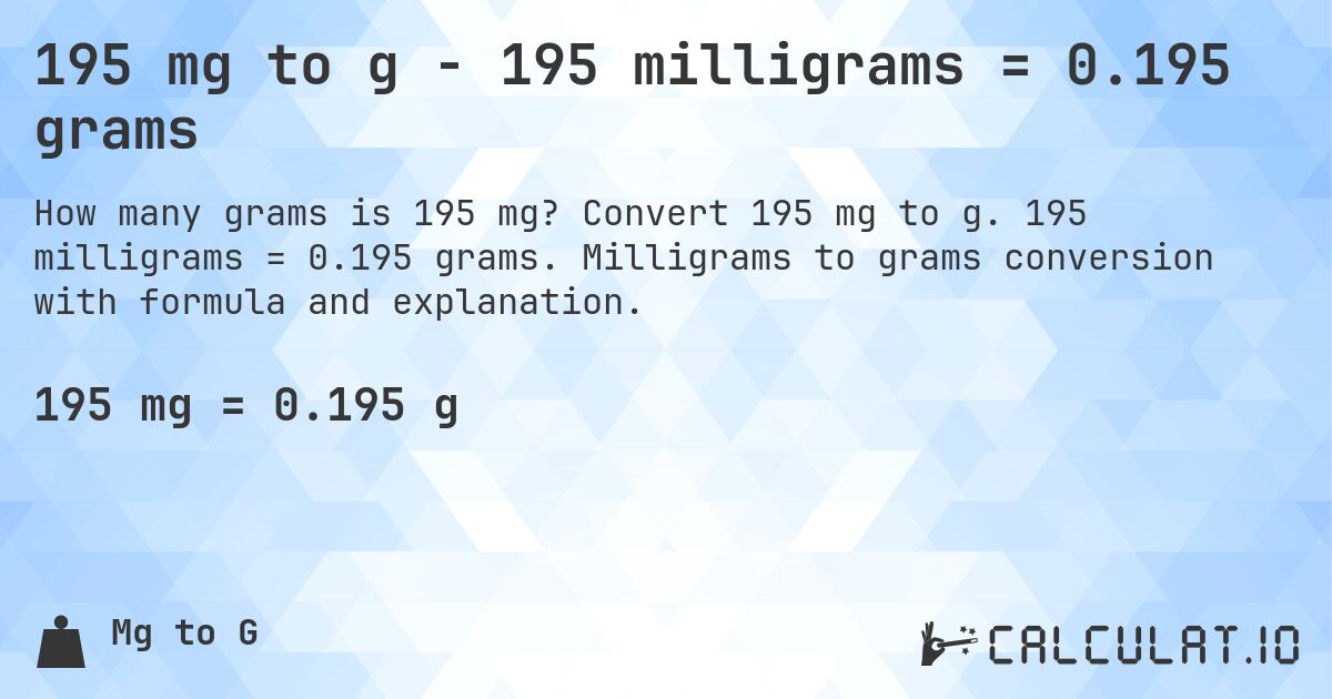 195 mg to g - 195 milligrams = 0.195 grams. Convert 195 mg to g. 195 milligrams = 0.195 grams. Milligrams to grams conversion with formula and explanation.