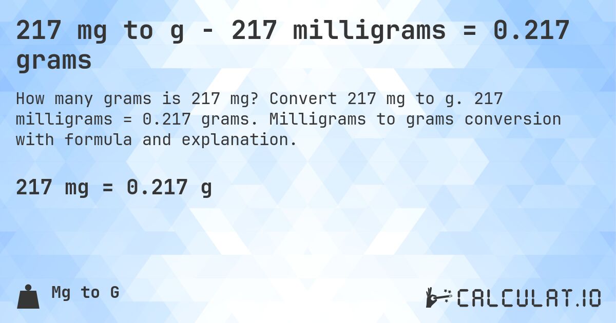 217 mg to g - 217 milligrams = 0.217 grams. Convert 217 mg to g. 217 milligrams = 0.217 grams. Milligrams to grams conversion with formula and explanation.
